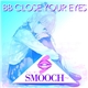 SMOOCH~ - BB Close Your Eyes